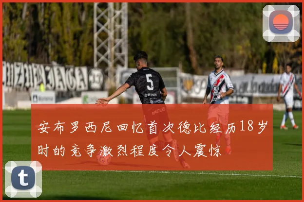 安布罗西尼回忆首次德比经历18岁时的竞争激烈程度令人震惊