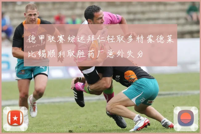 德甲联赛综述拜仁轻取多特蒙德莱比锡顺利取胜药厂意外失分