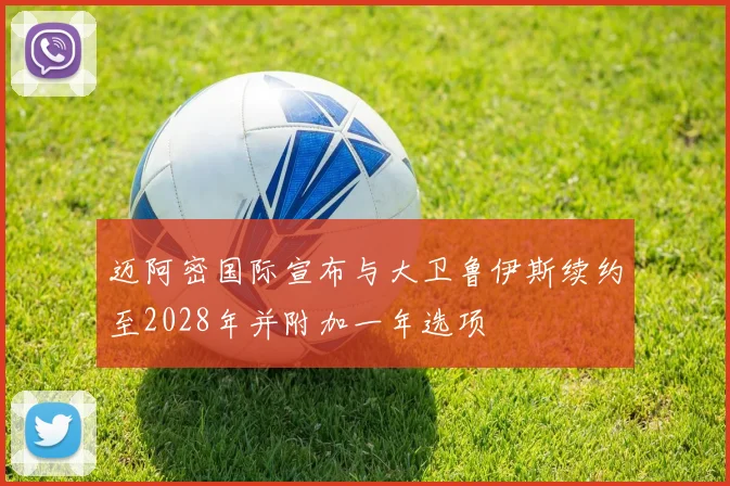 迈阿密国际宣布与大卫鲁伊斯续约至2028年并附加一年选项
