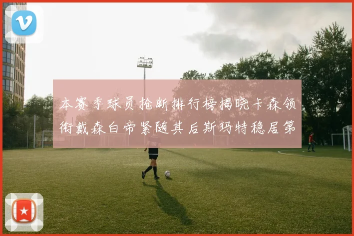 本赛季球员抢断排行榜揭晓卡森领衔戴森白帝紧随其后斯玛特稳居第四