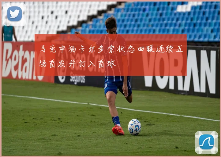 马竞中场卡尔多索状态回暖连续五场首发并打入首球