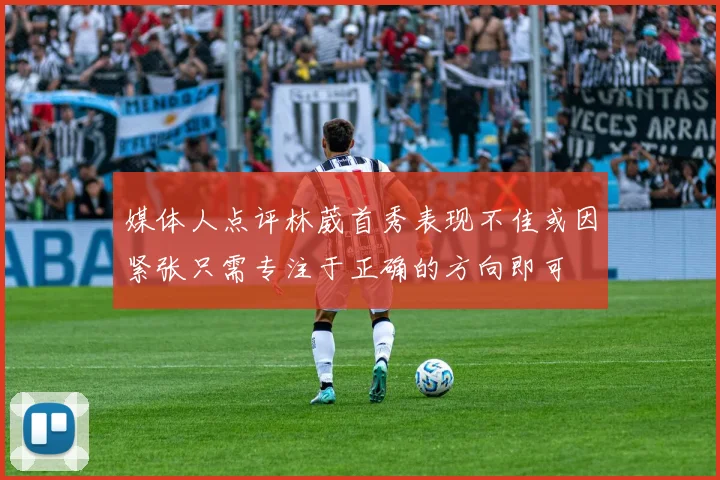 媒体人点评林葳首秀表现不佳或因紧张只需专注于正确的方向即可
