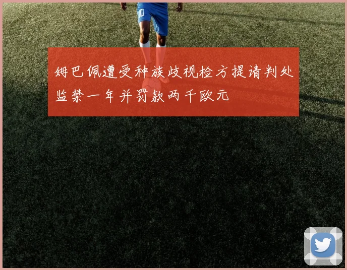 姆巴佩遭受种族歧视检方提请判处监禁一年并罚款两千欧元