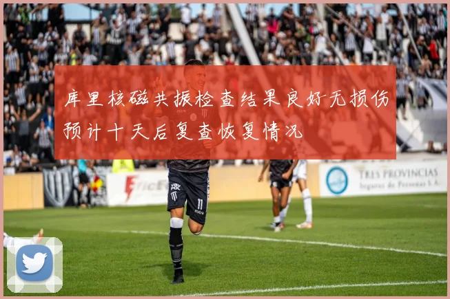 库里核磁共振检查结果良好无损伤预计十天后复查恢复情况