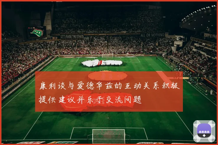 康利谈与爱德华兹的互动关系积极提供建议并乐于交流问题
