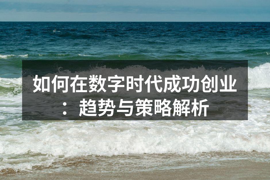 如何在数字时代成功创业：趋势与策略解析